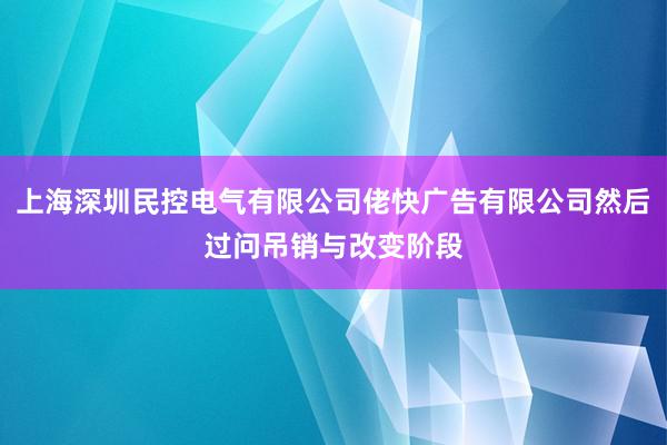 上海深圳民控电气有限公司佬快广告有限公司然后过问吊销与改变阶段