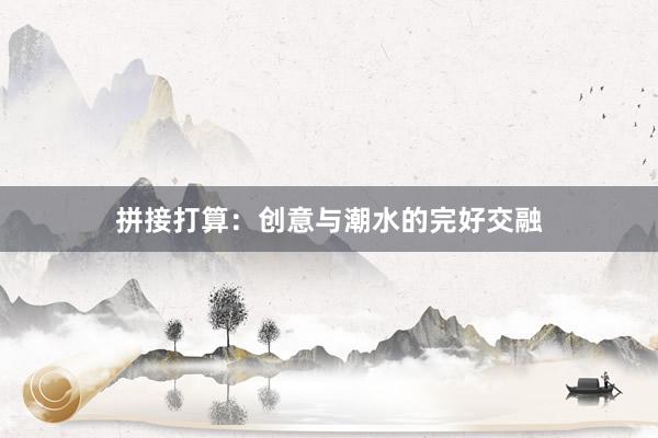 拼接打算：创意与潮水的完好交融