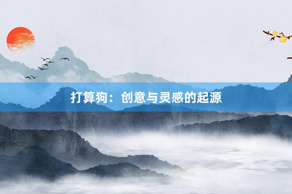 打算狗：创意与灵感的起源