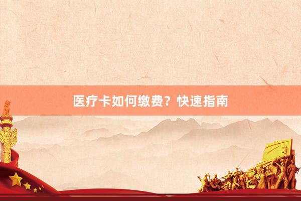 医疗卡如何缴费？快速指南