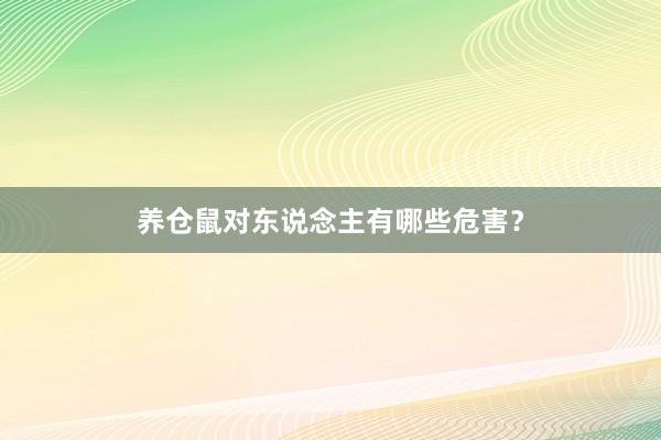 养仓鼠对东说念主有哪些危害？